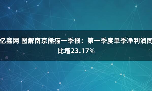 亿鑫网 图解南京熊猫一季报：第一季度单季净利润同比增23.17%