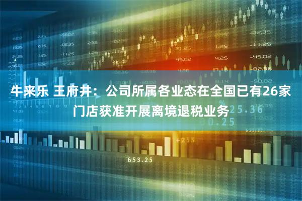 牛来乐 王府井：公司所属各业态在全国已有26家门店获准开展离境退税业务