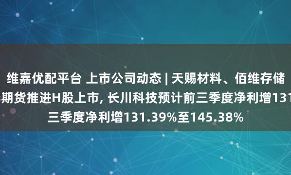 维嘉优配平台 上市公司动态 | 天赐材料、佰维存储、大洋电机、南华期货推进H股上市, 长川科技预计前三季度净利增131.39%至145.38%