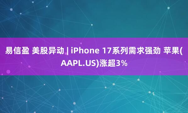 易信盈 美股异动 | iPhone 17系列需求强劲 苹果(AAPL.US)涨超3%
