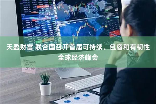 天盈财富 联合国召开首届可持续、包容和有韧性全球经济峰会