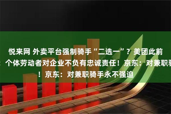 悦来网 外卖平台强制骑手“二选一”？美团此前已辟谣 专家：个体劳动者对企业不负有忠诚责任！京东：对兼职骑手永不强迫